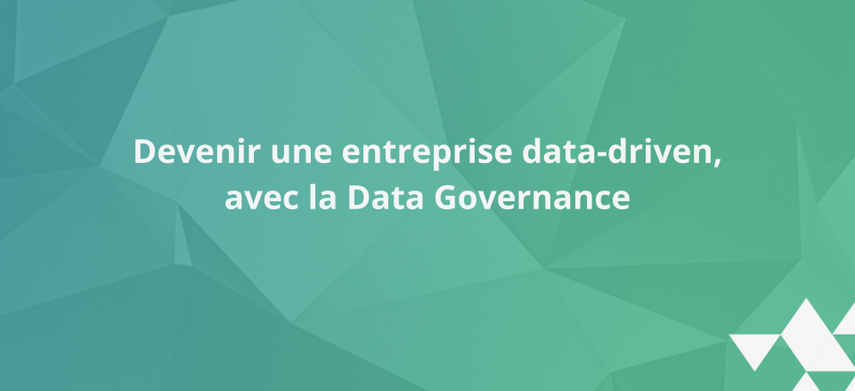 Devenir une entreprise data-driven, avec la Data Governance